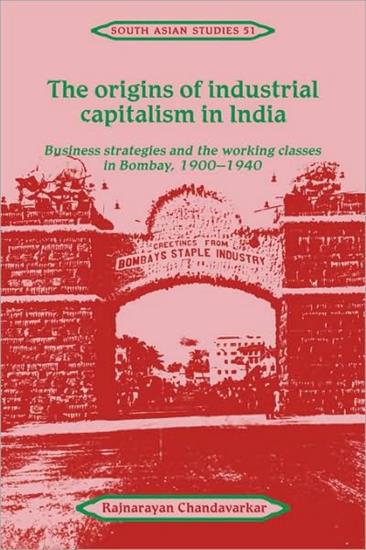 All History - Rajnarayan Chandavarkar - The Origins of Industrial C...ies and the Working Classes in Bombay, 1900-1940 2002.jpg